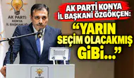 AK Parti Konya İl Başkanı Özgökçen: "Yarın seçim olacakmış gibi..."