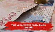 Yaşlı ve engellilere müjde bakan duyurdu