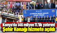 Konya’da 146 milyon TL’lik yatırım! Şehir Konağı hizmete açıldı