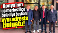 Konya’nın üç merkez ilçe belediye başkanı aynı adreste buluştu!