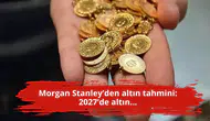 Morgan Stanley’den altın tahmini: 2027’de altın...