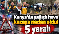 Konya’da yağışlı hava kazaya neden oldu! 5 yaralı