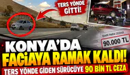 Konya’da faciaya ramak kaldı! Ters yönde giden sürücüye 90 bin TL ceza