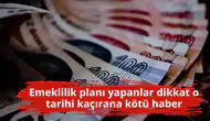 Emeklilik planı yapanlar dikkat o tarihi kaçırana kötü haber