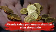 Altında talep patlaması rakamlar 1 yılın zirvesinde