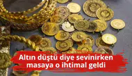 Altın düştü diye sevinirken masaya o ihtimal geldi