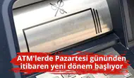 ATM'lerde Pazartesi gününden itibaren yeni dönem başlıyor