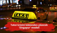 Taksi krizini kökünden çözecek 'Singapur' modeli