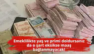 Emeklilikte yaş ve primi doldursanız da o şart eksikse maaş bağlanmayacak!