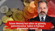 İslam Memiş'ten altın ve gümüş yatırımcısına 'sakın o hataya düşmeyin' uyarısı!
