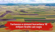 Tarlasına o sistemi kuranlara 10 milyon liralık can suyu