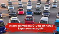 O şartı taşıyanlara ÖTV'siz sıfır araç kapısı resmen açıldı!