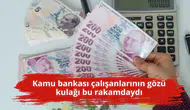 Kamu bankası çalışanlarının gözü kulağı bu rakamdaydı