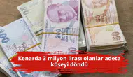 Kenarda 3 milyon lirası olanlar adeta köşeyi döndü