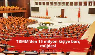 TBMM'den 15 milyon kişiye borç müjdesi
