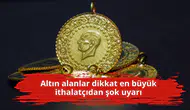 Altın alanlar dikkat en büyük ithalatçıdan şok uyarı