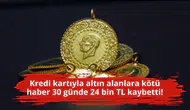 Kredi kartıyla altın alanlara kötü haber 30 günde 24 bin TL kaybetti!