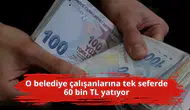 O belediye çalışanlarına tek seferde 60 bin TL yatıyor