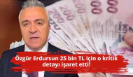 Özgür Erdursun 25 bin TL için o kritik detayı işaret etti!