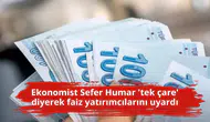 Ekonomist Sefer Humar 'tek çare' diyerek faiz yatırımcılarını uyardı