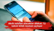 Akıllı telefon alacaklar dikkat: 12 taksit kilidi resmen açılıyor