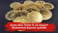Gram altın 10 bin TL mi oluyor? Muhammet Bayram açıkladı