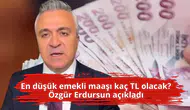 En düşük emekli maaşı kaç TL olacak? Özgür Erdursun açıkladı