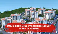 TOKİ 64 ilde ucuz ev satışı başlatıyor! 18 bin TL taksitle