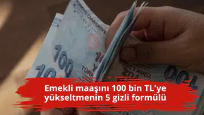 Emekli maaşını 100 bin TL'ye yükseltmenin 5 gizli formülü
