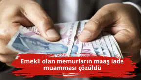 Emekli olan memurların maaş iade muamması çözüldü