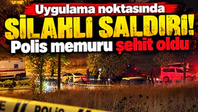 Uygulama noktasında silahlı saldırı! Polis memuru şehit oldu
