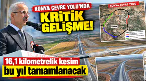 Konya Çevre Yolu’nda kritik gelişme! 16,1 kilometrelik kesim bu yıl tamamlanacak