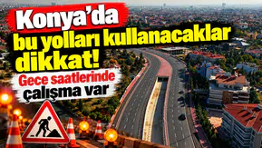 Konya’da bu yolları kullanacaklar dikkat! Gece saatlerinde çalışma var