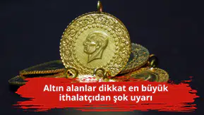 Altın alanlar dikkat en büyük ithalatçıdan şok uyarı