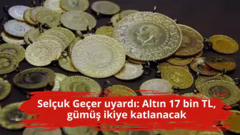 Selçuk Geçer uyardı: Altın 17 bin TL, gümüş ikiye katlanacak