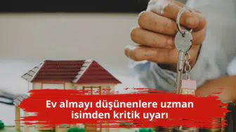 Ev almayı düşünenlere uzman isimden kritik uyarı