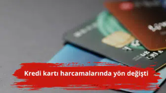 Kredi kartı harcamalarında yön değişti