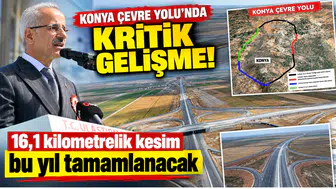 Konya Çevre Yolu’nda kritik gelişme! 16,1 kilometrelik kesim bu yıl tamamlanacak