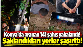 Konya’da aranan 141 şahıs yakalandı! Saklandıkları yerler şaşırttı