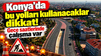 Konya’da bu yolları kullanacaklar dikkat! Gece saatlerinde çalışma var