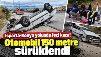 Isparta-Konya yolunda feci kaza! Otomobil 150 metre sürüklendi