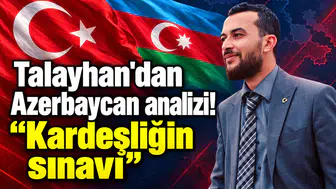 Talayhan'dan Azerbaycan analizi! "Kardeşliğin sınavı"