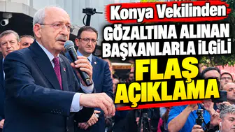 Konya Vekilinden gözaltına alınan Başkanlarla ilgili flaş açıklama
