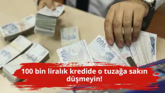 100 bin liralık kredide o tuzağa sakın düşmeyin!