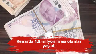 Kenarda 1.8 milyon lirası olanlar yaşadı