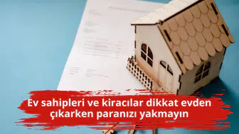 Ev sahipleri ve kiracılar dikkat evden çıkarken paranızı yakmayın
