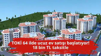 TOKİ 64 ilde ucuz ev satışı başlatıyor! 18 bin TL taksitle