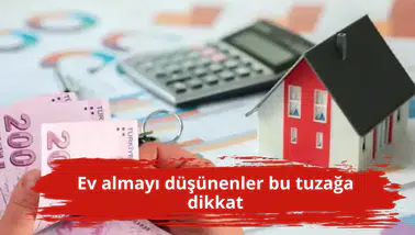 Ev almayı düşünenler bu tuzağa dikkat