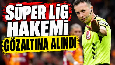 Süper Lig hakemi gözaltına alındı