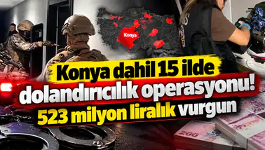 Konya dahil 15 ilde dolandırıcılık operasyonu! 523 milyon liralık vurgun